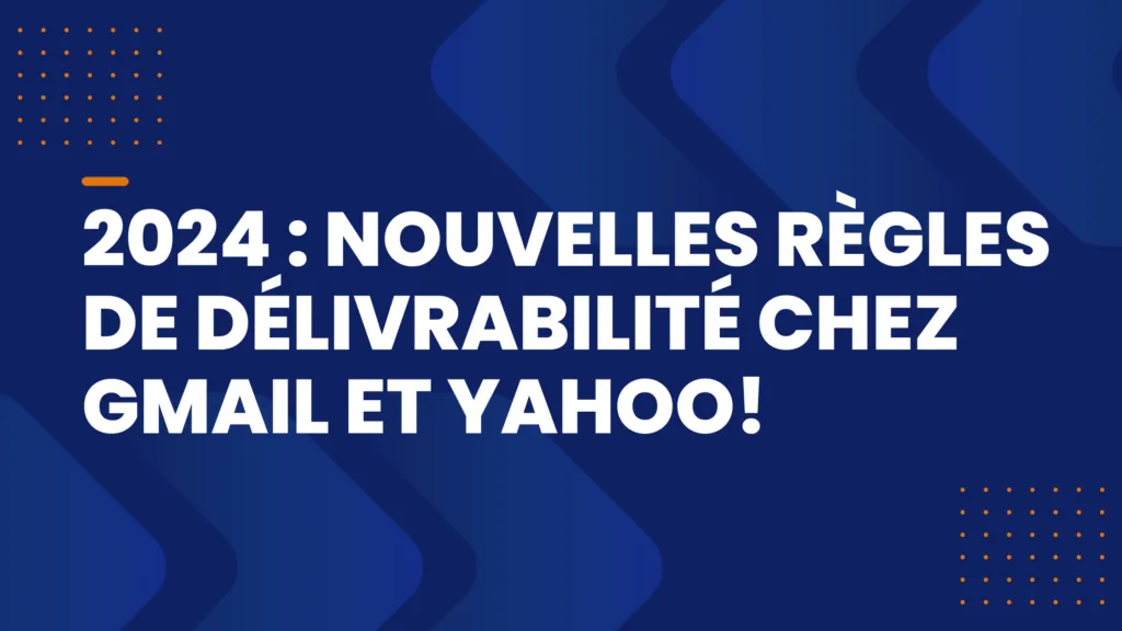 2024: new deliverability rules at Gmail and Yahoo!
